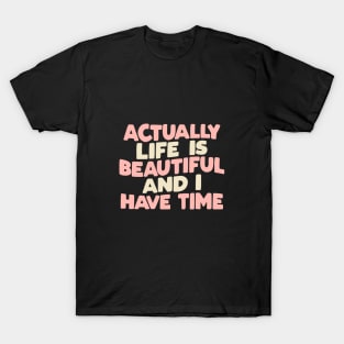 Actually Life is Beautiful and I Have Time by The Motivated Type T-Shirt